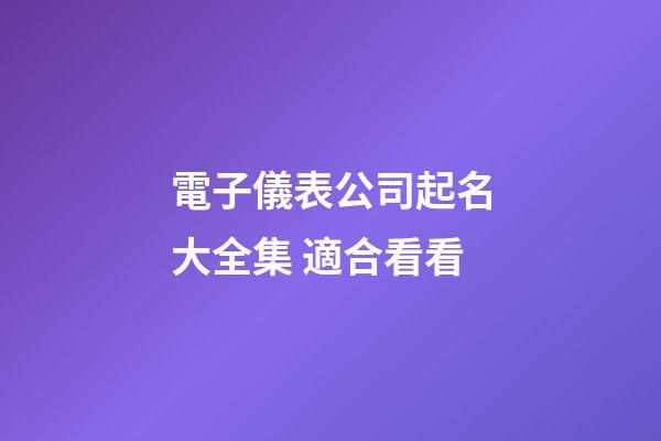 電子儀表公司起名大全集 適合看看-第1張-公司起名-玄機派